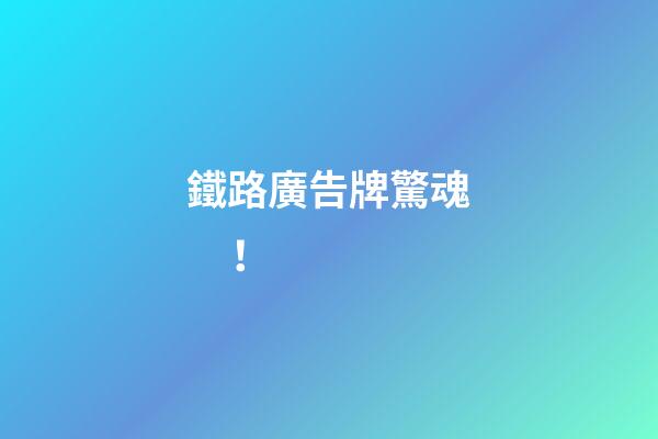 鐵路廣告牌驚魂！